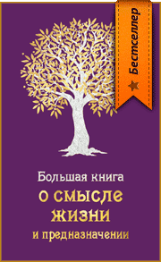 БОЛЬШАЯ КНИГА О СМЫСЛЕ ЖИЗНИ И ПРЕДНАЗНАЧЕНИИ ЧЕЛОВЕКА. Как найти свой путь в жизни, своё призвание, жизненное предназначение, в чём смысл жизни человека?